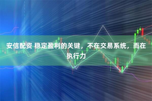 安信配资 稳定盈利的关键，不在交易系统，而在执行力