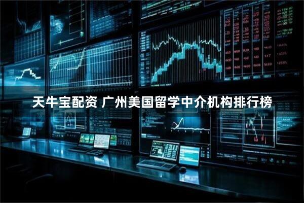 天牛宝配资 广州美国留学中介机构排行榜