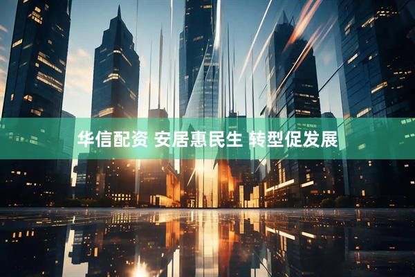 华信配资 安居惠民生 转型促发展